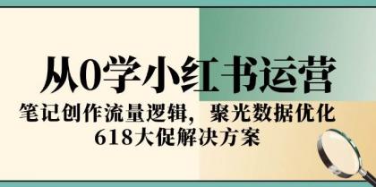 从0学小红书运营，笔记创作流量逻辑，聚光数据优化，618大促解决方案-颜夕资源网-第17张图片