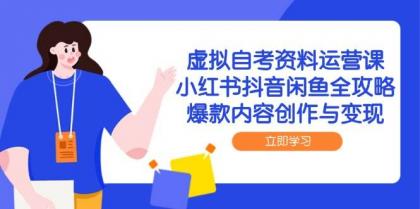 虚拟自考资料运营课，小红书抖音闲鱼全攻略，爆款内容创作与变现-颜夕资源网-第17张图片
