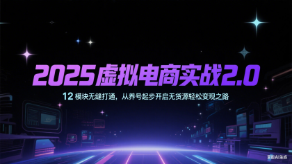 2025虚拟电商实战2.0，12模块无缝打通，从养号起步开启无货源轻松变现之路-颜夕资源网-第17张图片