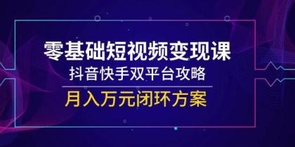 零基础短视频变现课，抖音快手双平台攻略，月入万元闭环方案-颜夕资源网-第17张图片