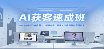 AI获客速成班，deepseek制作各类图文、视频内容，数字人应用和智能剪辑技术-颜夕资源网-第15张图片