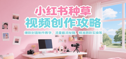小红书种草视频创作攻略，爆款封面制作教学 ，流量截流秘籍 ，精准跟款实操等-颜夕资源网-第17张图片