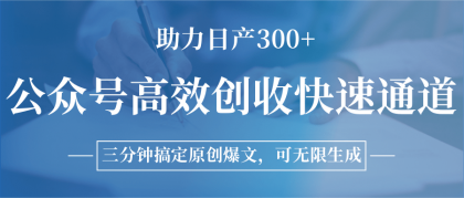 公众号高效创收快速通道，三分钟搞定原创爆文，助力日产300+