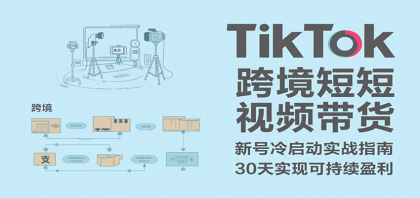 TikTok跨境短视频带货，30天攻克新号冷启动、0-1实现跨境可持续盈利-颜夕资源网-第16张图片