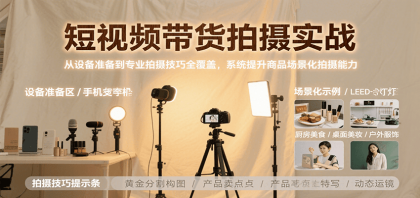 短视频带货拍摄实战，从设备准备到专业拍摄技巧全覆盖，系统提升商品场景化拍摄能力-颜夕资源网-第17张图片