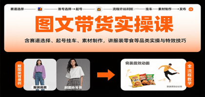 图文带货实操课，含赛道选择、起号挂车、素材制作，讲服装零食等品类实操与特效技巧-颜夕资源网-第16张图片