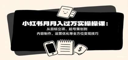 小红书月入十万实操课：从目标立项、起号策划到内容制作、运营优化等全方位变现技巧-颜夕资源网-第15张图片