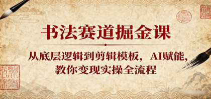 书法赛道掘金课：从底层逻辑到剪辑模板，AI赋能，教你变现实操全流程-颜夕资源网-第13张图片