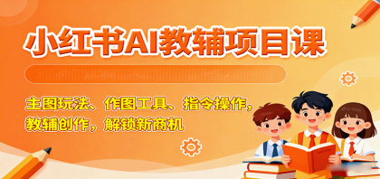 小红书AI教辅项目课，主图玩法、作图工具、指令操作，教辅创作，解锁新商机-颜夕资源网-第13张图片