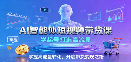 AI智能体短视频带货课：学起号打造高流量，掌握高流量转化，开启带货变现之路-颜夕资源网-第15张图片