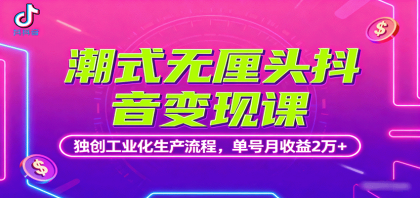 潮式无厘头抖音变现课，独创工业化生产流程，单号月收益2万+-颜夕资源网-第13张图片