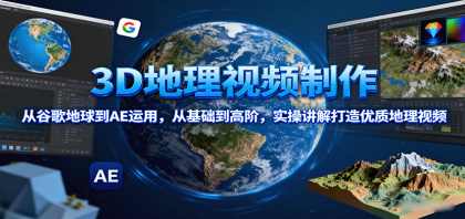 3D地理视频制作，从谷歌地球到AE运用，从基础到高阶，实操讲解打造优质地理视频-颜夕资源网-第13张图片