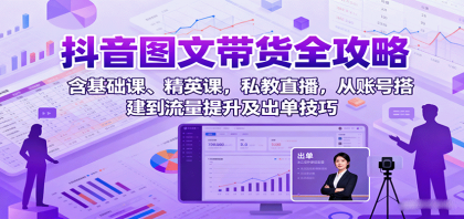 抖音图文带货全攻略：含基础课、精英课，私教直播，从账号搭建到流量提升及出单技巧-颜夕资源网-第13张图片