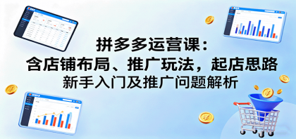 拼多多运营课：含店铺布局、推广玩法，起店思路，新手入门及推广问题解析-颜夕资源网-第18张图片